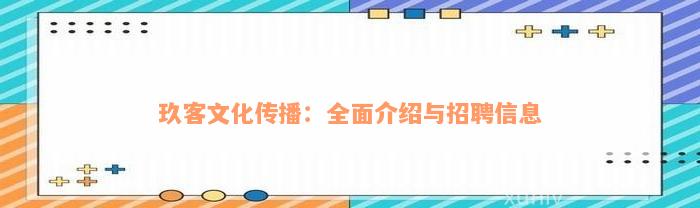 玖客文化传播：全面介绍与招聘信息