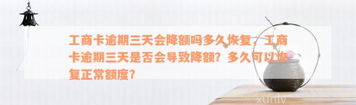 工商卡逾期三天会降额吗多久恢复，工商卡逾期三天是否会导致降额？多久可以恢复正常额度？