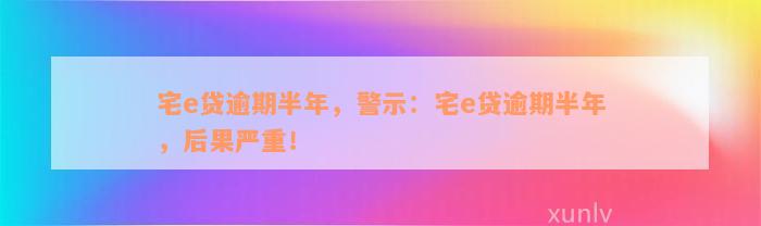 宅e贷逾期半年，警示：宅e贷逾期半年，后果严重！