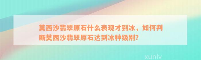 莫西沙翡翠原石什么表现才到冰，如何判断莫西沙翡翠原石达到冰种级别？