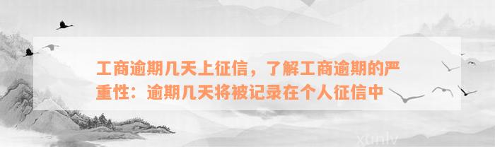 工商逾期几天上征信，了解工商逾期的严重性：逾期几天将被记录在个人征信中