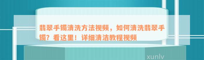 翡翠手镯清洗方法视频，如何清洗翡翠手镯？看这里！详细清洁教程视频