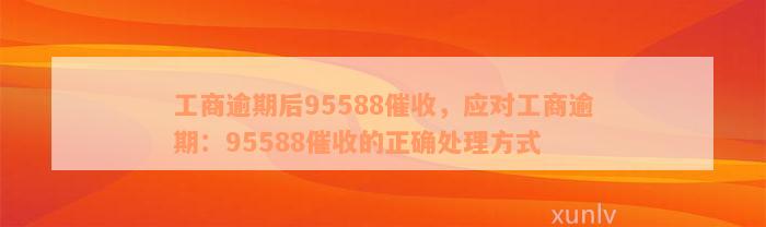 工商逾期后95588催收，应对工商逾期：95588催收的正确处理方式