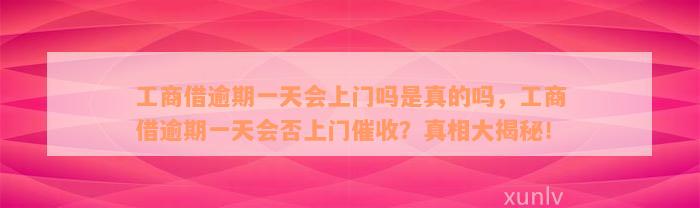 工商借逾期一天会上门吗是真的吗，工商借逾期一天会否上门催收？真相大揭秘！