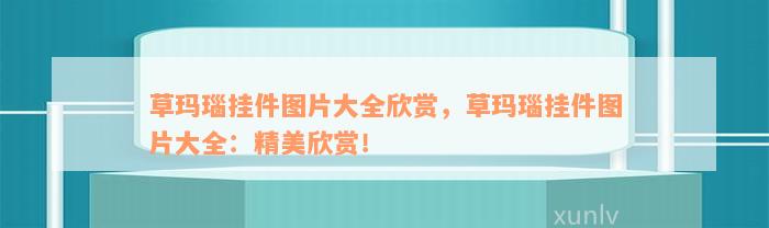 草玛瑙挂件图片大全欣赏，草玛瑙挂件图片大全：精美欣赏！