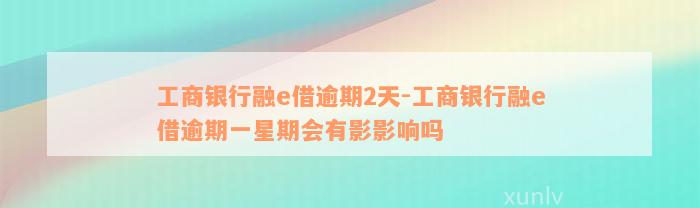 工商银行融e借逾期2天-工商银行融e借逾期一星期会有影影响吗