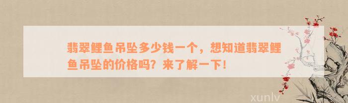 翡翠鲤鱼吊坠多少钱一个，想知道翡翠鲤鱼吊坠的价格吗？来了解一下！