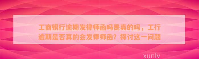 工商银行逾期发律师函吗是真的吗，工行逾期是否真的会发律师函？探讨这一问题