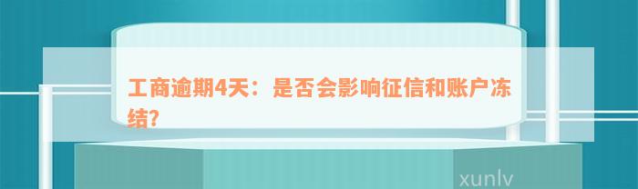 工商逾期4天：是否会影响征信和账户冻结？