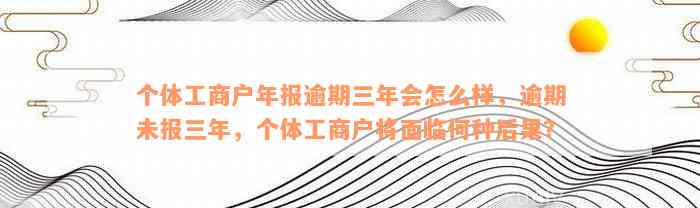 个体工商户年报逾期三年会怎么样，逾期未报三年，个体工商户将面临何种后果？