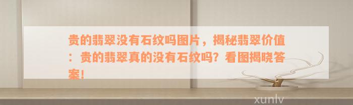 贵的翡翠没有石纹吗图片，揭秘翡翠价值：贵的翡翠真的没有石纹吗？看图揭晓答案！