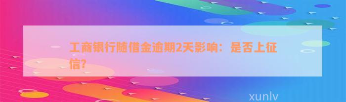 工商银行随借金逾期2天影响：是否上征信？