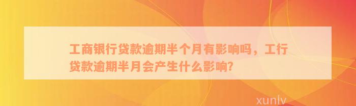 工商银行贷款逾期半个月有影响吗，工行贷款逾期半月会产生什么影响？