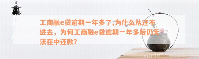 工商融e贷逾期一年多了,为什么从还不进去，为何工商融e贷逾期一年多后仍无法在中还款？