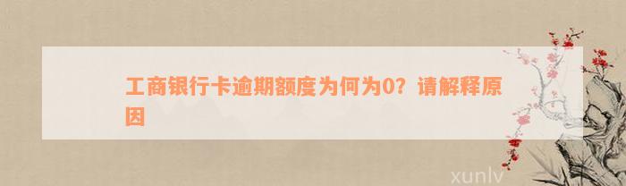 工商银行卡逾期额度为何为0？请解释原因