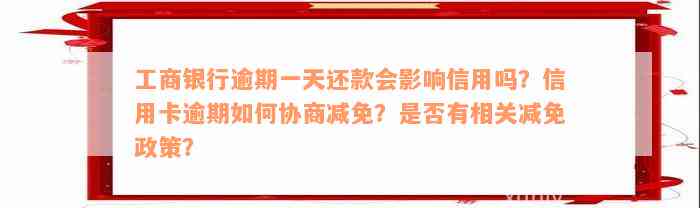 工商银行逾期一天还款会影响信用吗？信用卡逾期如何协商减免？是否有相关减免政策？