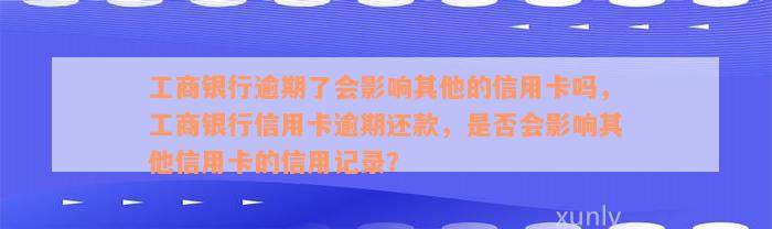 工商银行逾期了会影响其他的信用卡吗，工商银行信用卡逾期还款，是否会影响其他信用卡的信用记录？