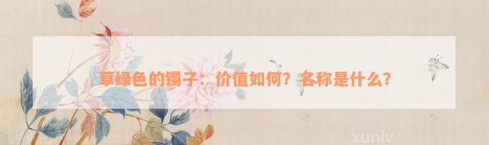 草绿色的镯子：价值如何？名称是什么？