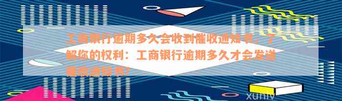 工商银行逾期多久会收到催收通知书，了解你的权利：工商银行逾期多久才会发送催收通知书？