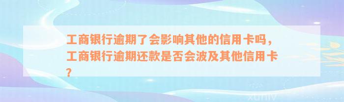 工商银行逾期了会影响其他的信用卡吗，工商银行逾期还款是否会波及其他信用卡？