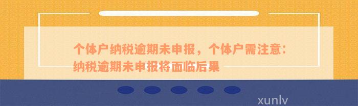 个体户纳税逾期未申报，个体户需注意：纳税逾期未申报将面临后果