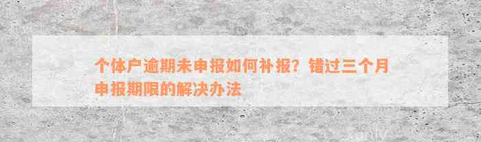 个体户逾期未申报如何补报？错过三个月申报期限的解决办法