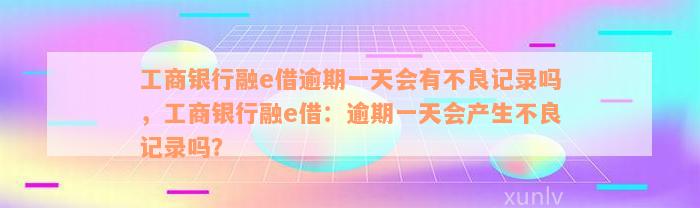 工商银行融e借逾期一天会有不良记录吗，工商银行融e借：逾期一天会产生不良记录吗？