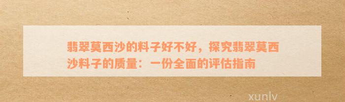 翡翠莫西沙的料子好不好，探究翡翠莫西沙料子的质量：一份全面的评估指南