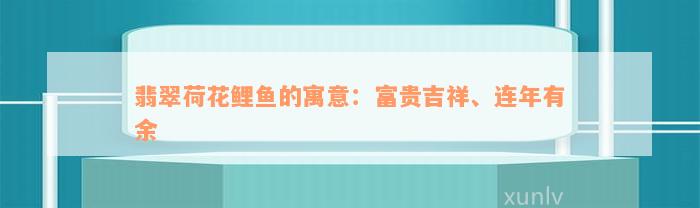 翡翠荷花鲤鱼的寓意：富贵吉祥、连年有余