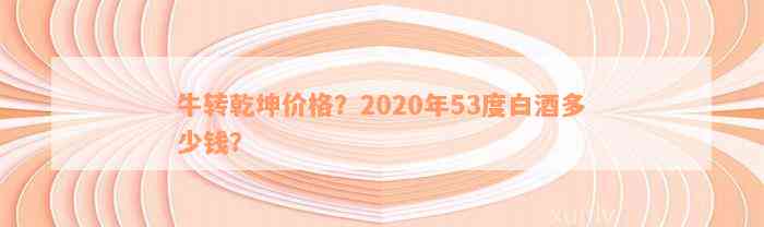 牛转乾坤价格？2020年53度白酒多少钱？