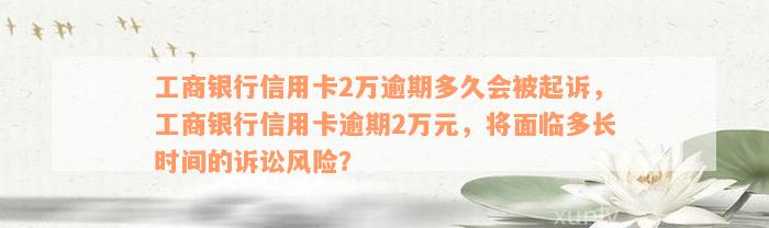 工商银行信用卡2万逾期多久会被起诉，工商银行信用卡逾期2万元，将面临多长时间的诉讼风险？