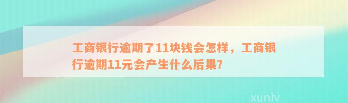 工商银行逾期了11块钱会怎样，工商银行逾期11元会产生什么后果？