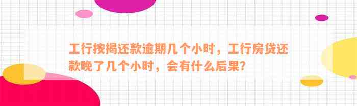 工行按揭还款逾期几个小时，工行房贷还款晚了几个小时，会有什么后果？