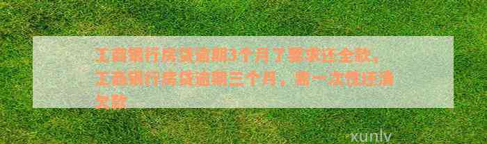 工商银行房贷逾期3个月了要求还全款，工商银行房贷逾期三个月，需一次性还清欠款