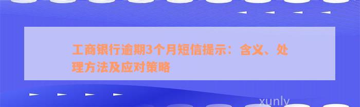 工商银行逾期3个月短信提示：含义、处理方法及应对策略