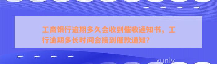 工商银行逾期多久会收到催收通知书，工行逾期多长时间会接到催款通知？