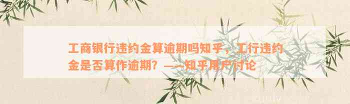 工商银行违约金算逾期吗知乎，工行违约金是否算作逾期？——知乎用户讨论