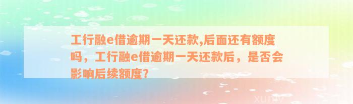 工行融e借逾期一天还款,后面还有额度吗，工行融e借逾期一天还款后，是否会影响后续额度？