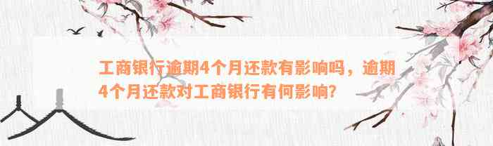 工商银行逾期4个月还款有影响吗，逾期4个月还款对工商银行有何影响？