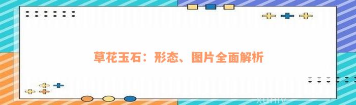 草花玉石：形态、图片全面解析