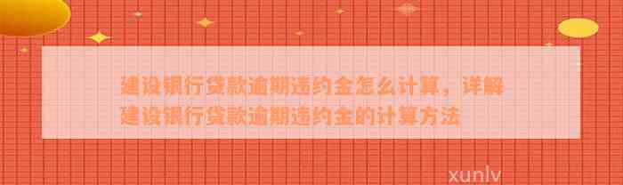 建设银行贷款逾期违约金怎么计算，详解建设银行贷款逾期违约金的计算方法