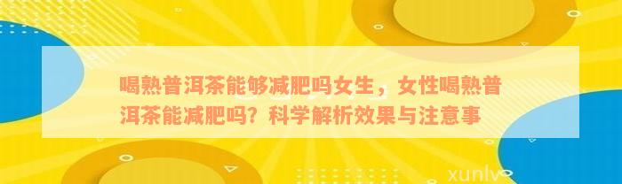 喝熟普洱茶能够减肥吗女生，女性喝熟普洱茶能减肥吗？科学解析效果与注意事