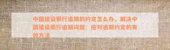 中国建设银行逾期的约定怎么办，解决中国建设银行逾期问题：应对逾期约定的有效方法