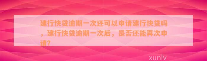 建行快贷逾期一次还可以申请建行快贷吗，建行快贷逾期一次后，是否还能再次申请？