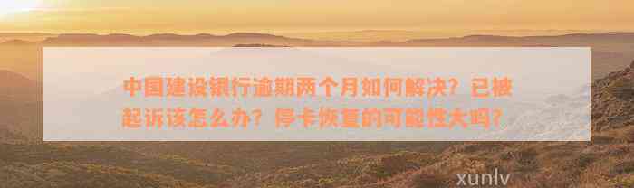 中国建设银行逾期两个月如何解决？已被起诉该怎么办？停卡恢复的可能性大吗？