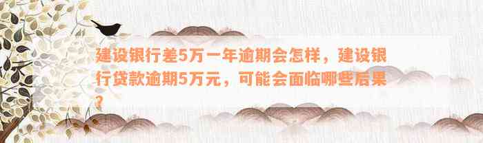 建设银行差5万一年逾期会怎样，建设银行贷款逾期5万元，可能会面临哪些后果？