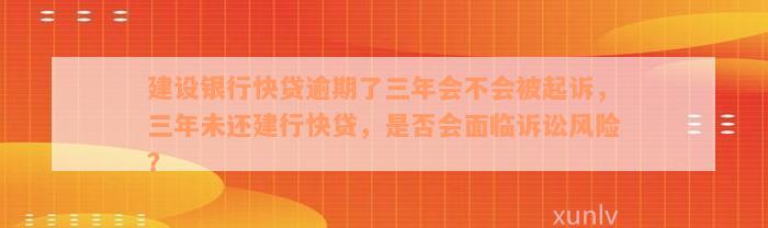 建设银行快贷逾期了三年会不会被起诉，三年未还建行快贷，是否会面临诉讼风险？