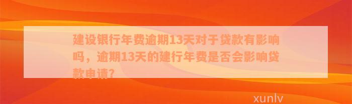 建设银行年费逾期13天对于贷款有影响吗，逾期13天的建行年费是否会影响贷款申请？