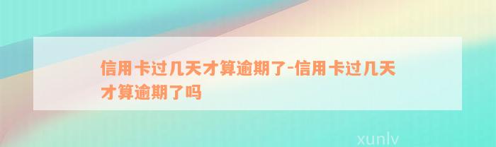 信用卡过几天才算逾期了-信用卡过几天才算逾期了吗