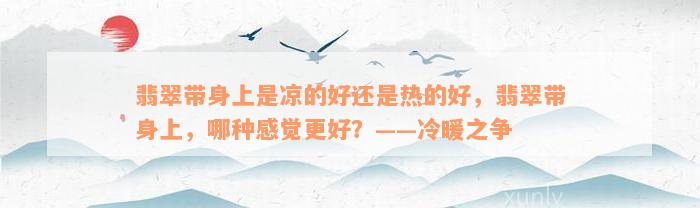 翡翠带身上是凉的好还是热的好，翡翠带身上，哪种感觉更好？——冷暖之争